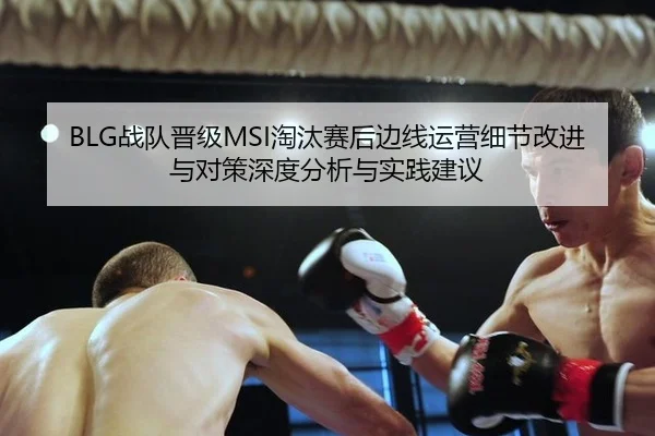 BLG战队晋级MSI淘汰赛后边线运营细节改进与对策深度分析与实践建议