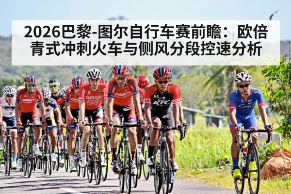 2026巴黎-图尔自行车赛前瞻：欧倍青式冲刺火车与侧风分段控速分析