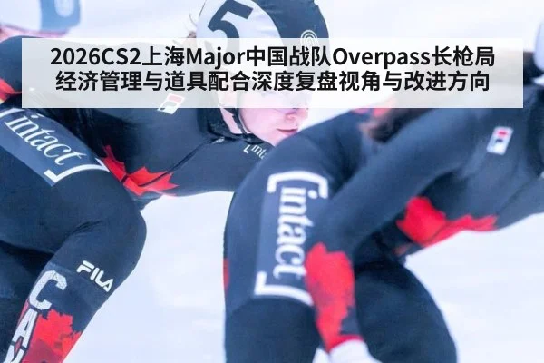 2026CS2上海Major中国战队Overpass长枪局经济管理与道具配合深度复盘视角与改进方向
