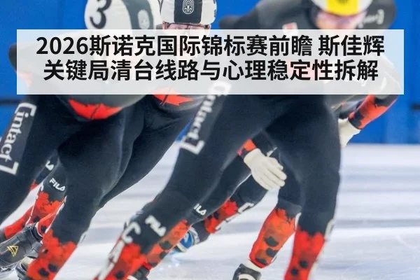 2026斯诺克国际锦标赛前瞻 斯佳辉关键局清台线路与心理稳定性拆解